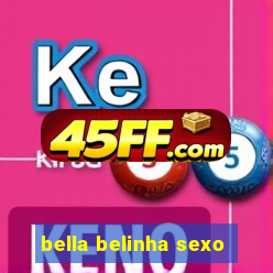 bella belinha sexo